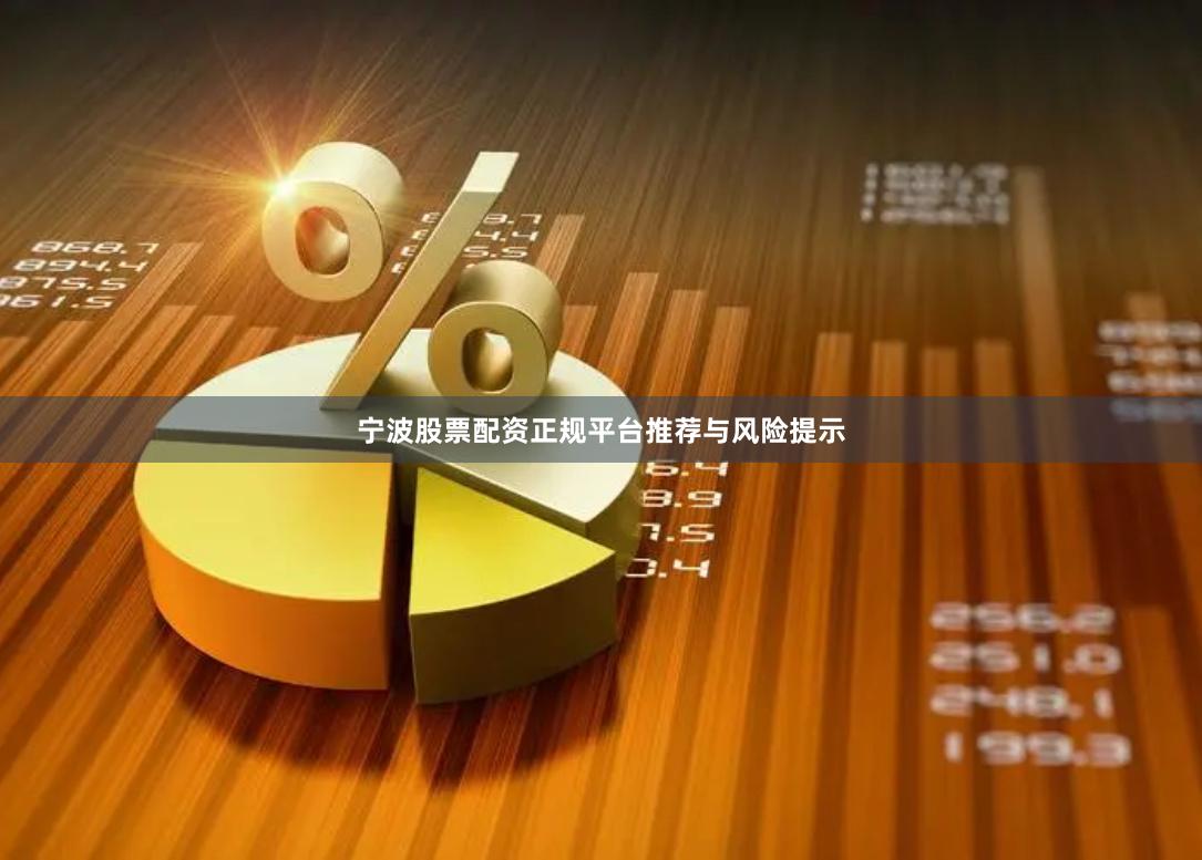 宁波股票配资正规平台推荐与风险提示