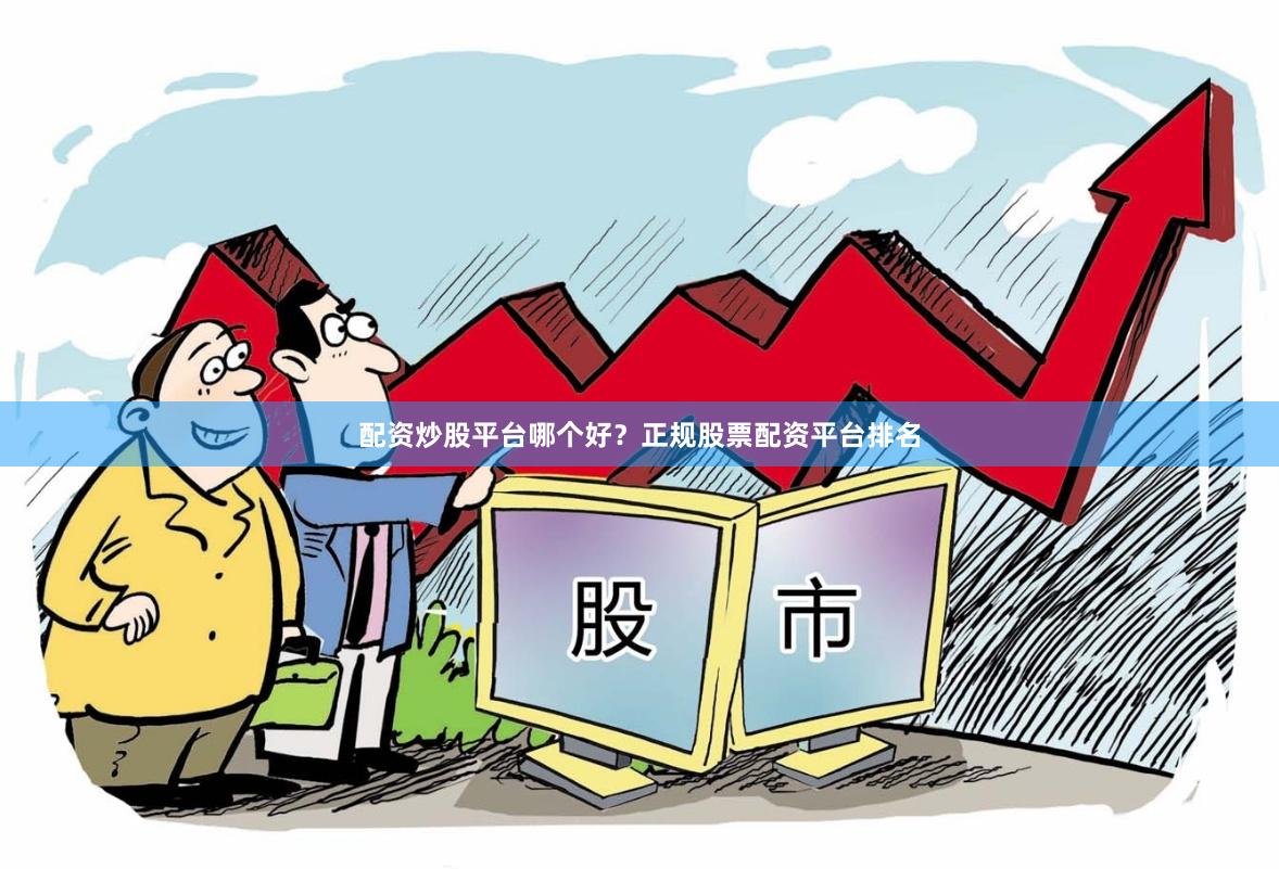 配资炒股平台哪个好？正规股票配资平台排名
