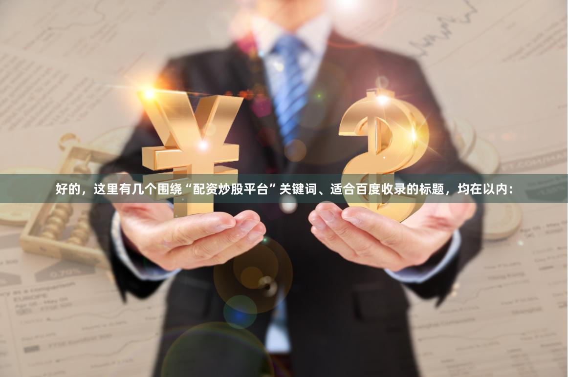 好的，这里有几个围绕“配资炒股平台”关键词、适合百度收录的标题，均在以内：
