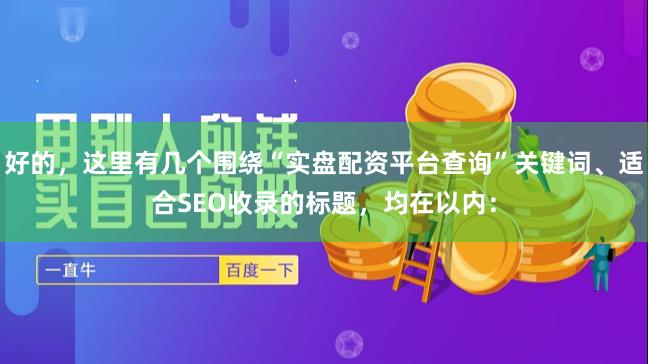 好的，这里有几个围绕“实盘配资平台查询”关键词、适合SEO收录的标题，均在以内：