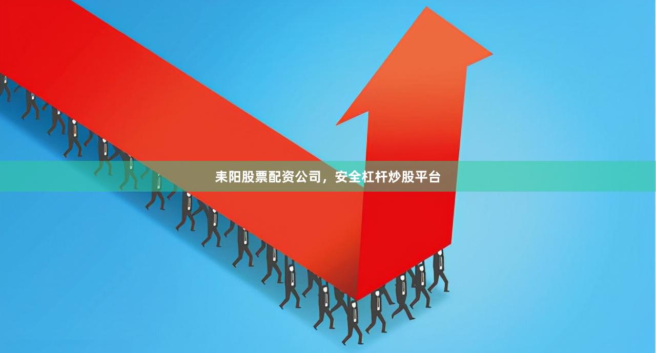 耒阳股票配资公司，安全杠杆炒股平台