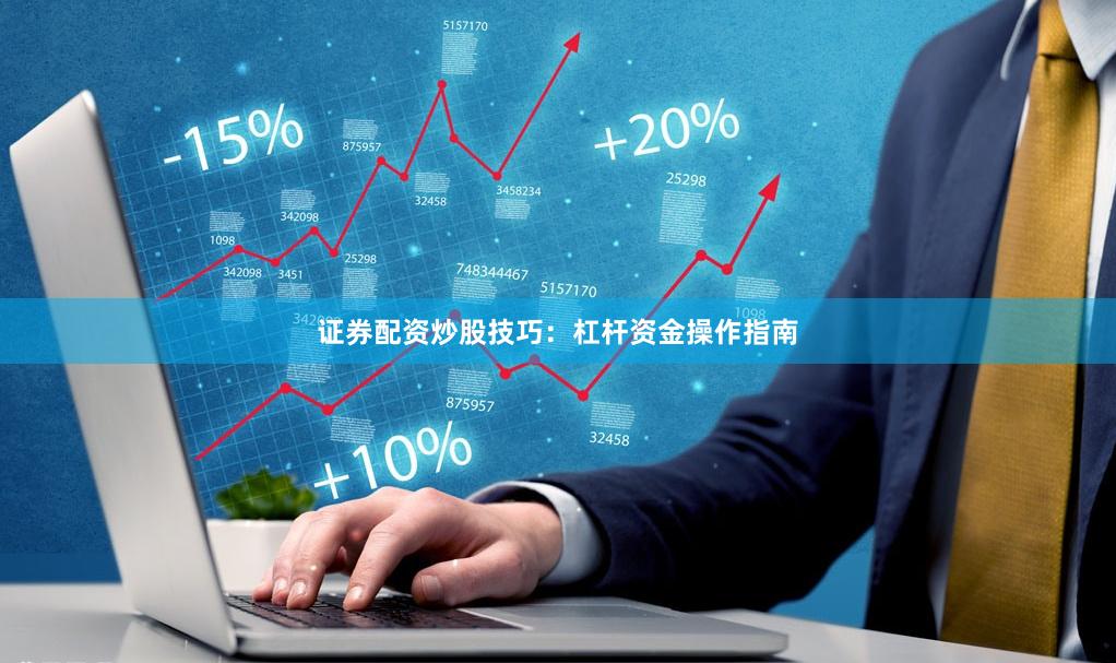 证券配资炒股技巧：杠杆资金操作指南