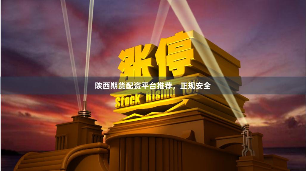 陕西期货配资平台推荐，正规安全
