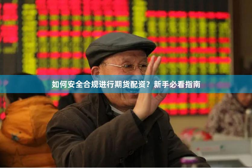 如何安全合规进行期货配资？新手必看指南
