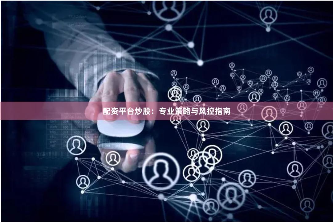 配资平台炒股：专业策略与风控指南