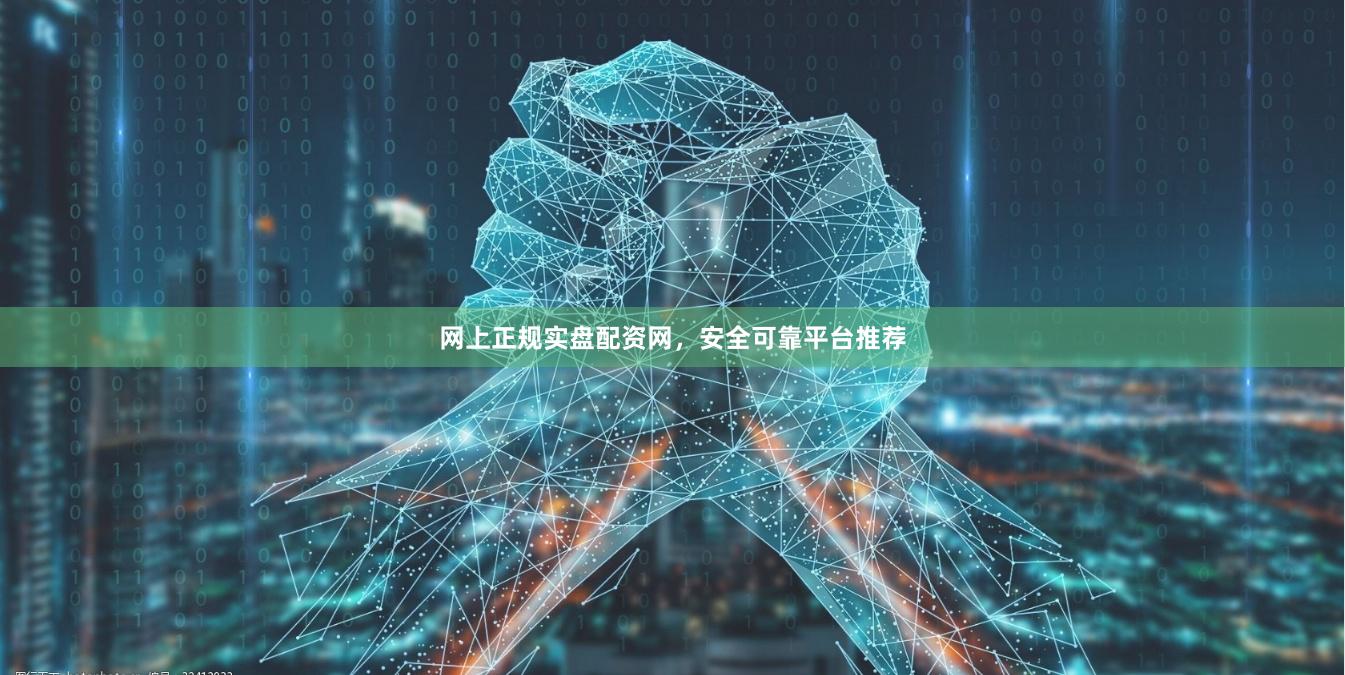 网上正规实盘配资网，安全可靠平台推荐
