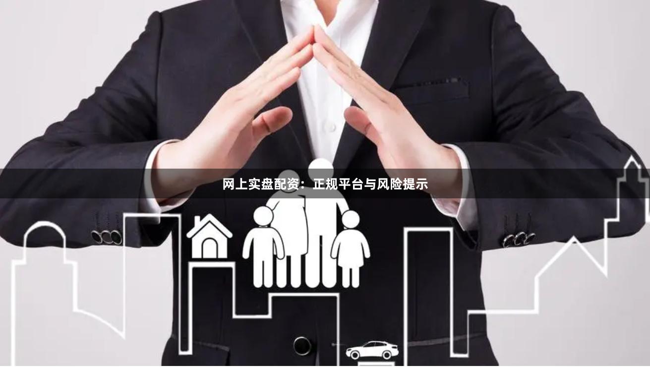 网上实盘配资：正规平台与风险提示
