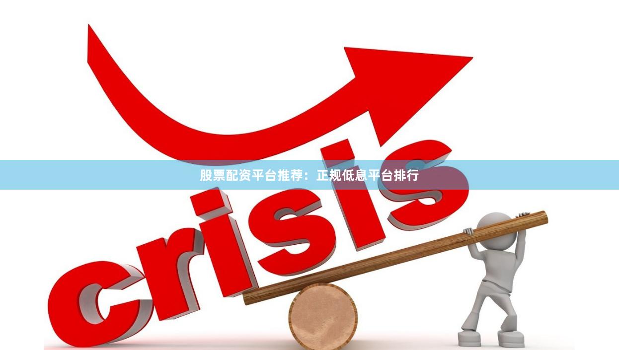 股票配资平台推荐:正规低息平台排行