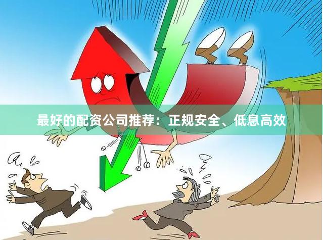 最好的配资公司推荐：正规安全、低息高效