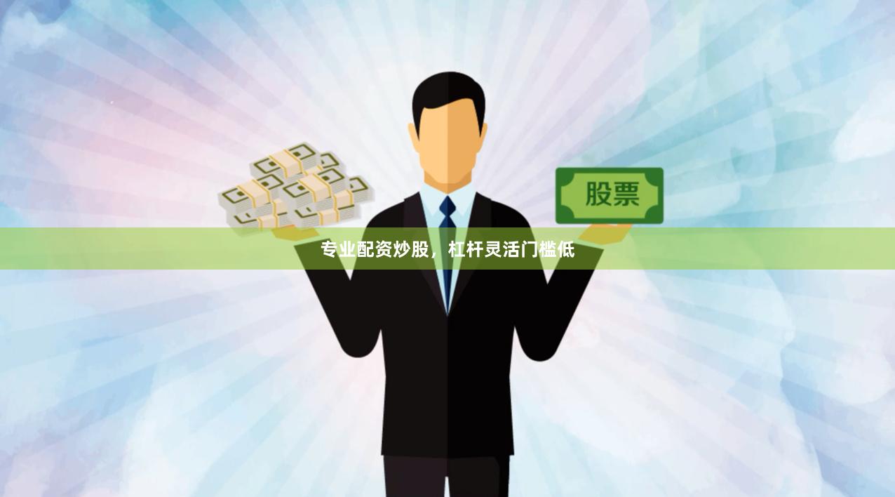 专业配资炒股，杠杆灵活门槛低