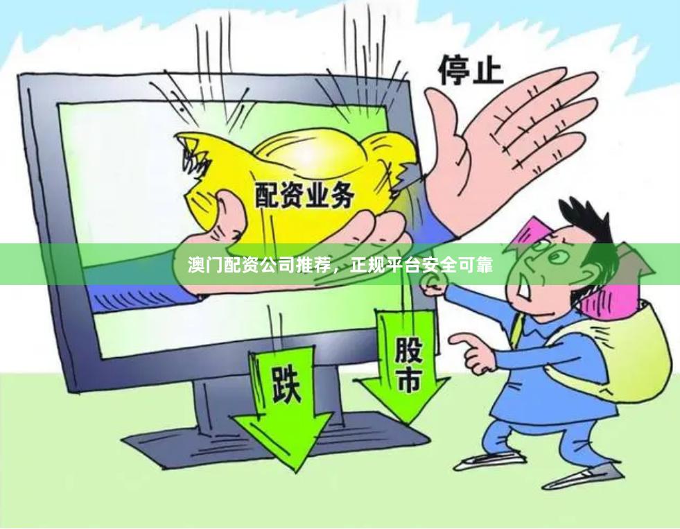 澳门配资公司推荐，正规平台安全可靠