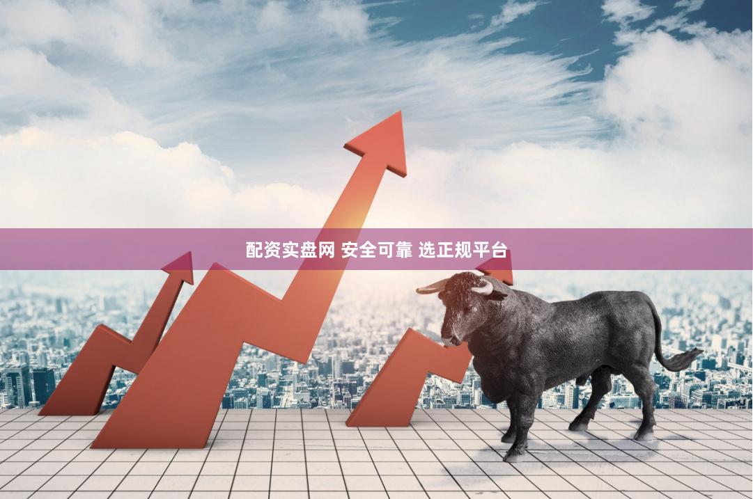 配资实盘网 安全可靠 选正规平台