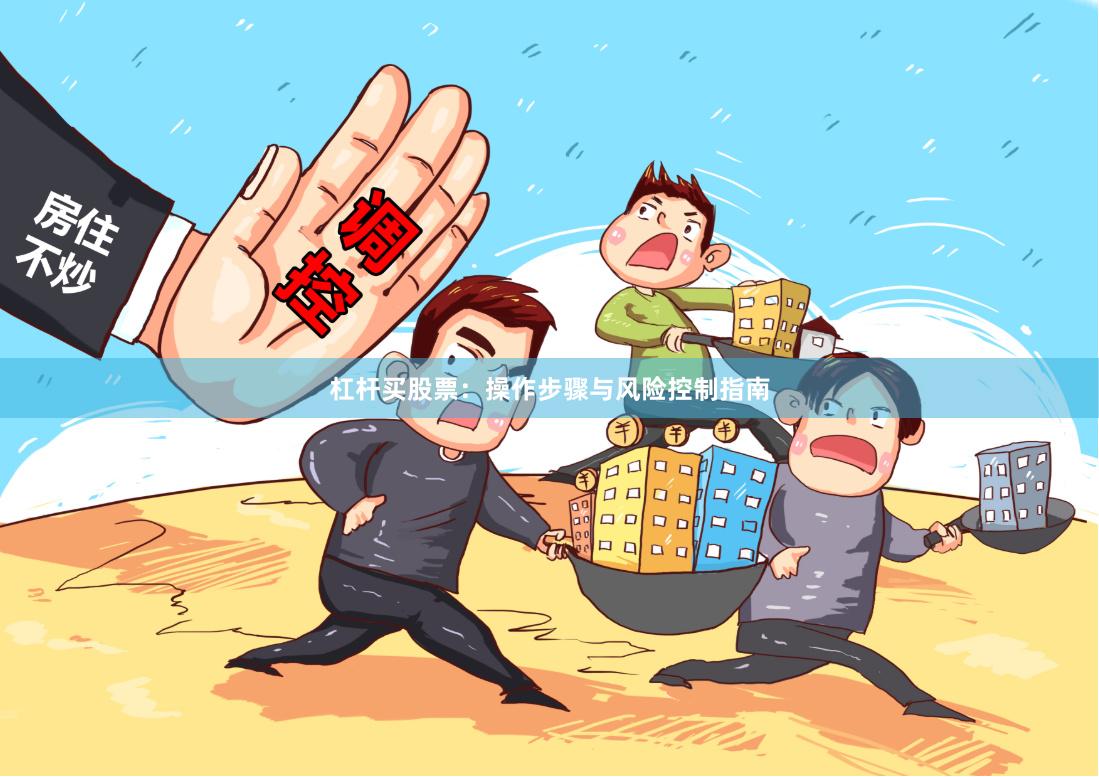 杠杆买股票：操作步骤与风险控制指南