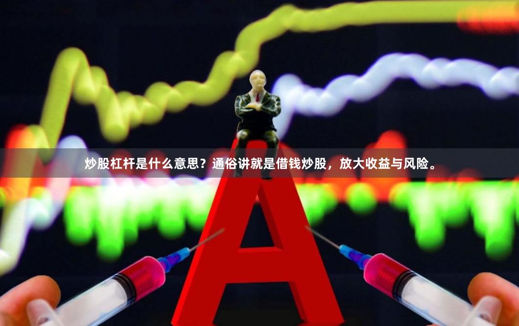 炒股杠杆是什么意思？通俗讲就是借钱炒股，放大收益与风险。