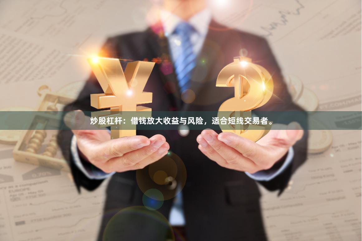 炒股杠杆：借钱放大收益与风险，适合短线交易者。