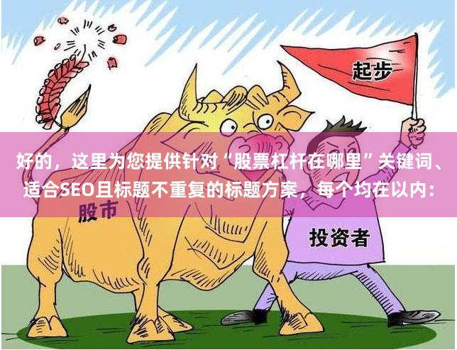 好的，这里为您提供针对“股票杠杆在哪里”关键词、适合SEO且标题不重复的标题方案，每个均在以内：