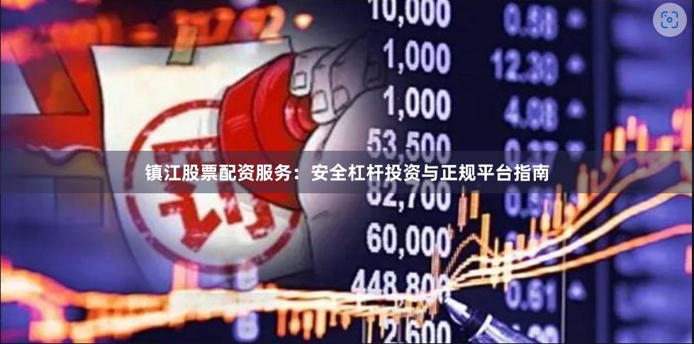 镇江股票配资服务：安全杠杆投资与正规平台指南