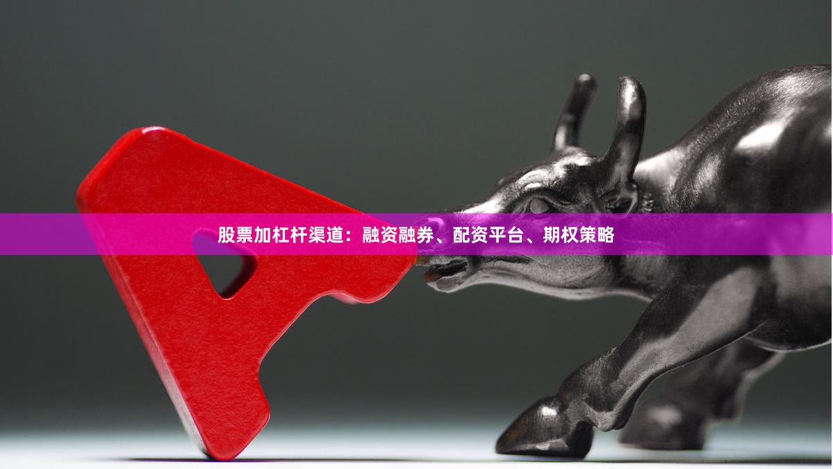 股票加杠杆渠道：融资融券、配资平台、期权策略
