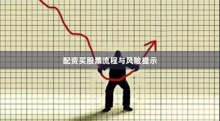配资买股票流程与风险提示