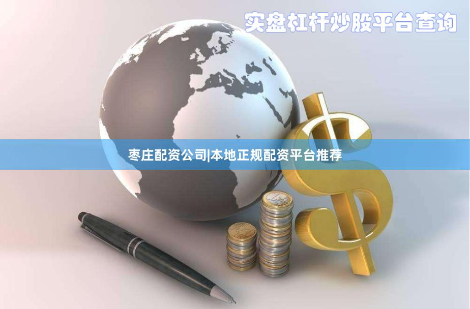 枣庄配资公司|本地正规配资平台推荐