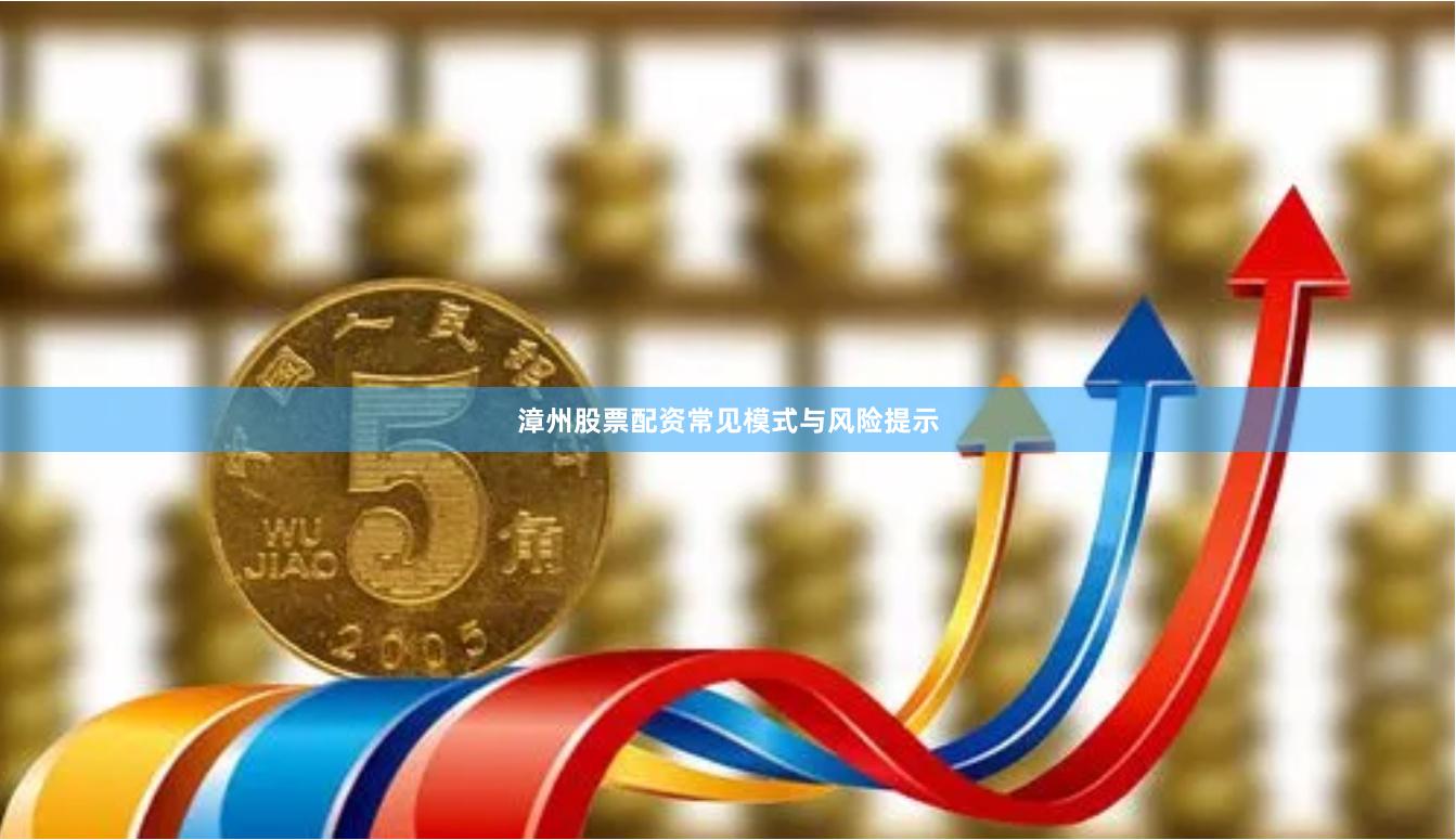 漳州股票配资常见模式与风险提示