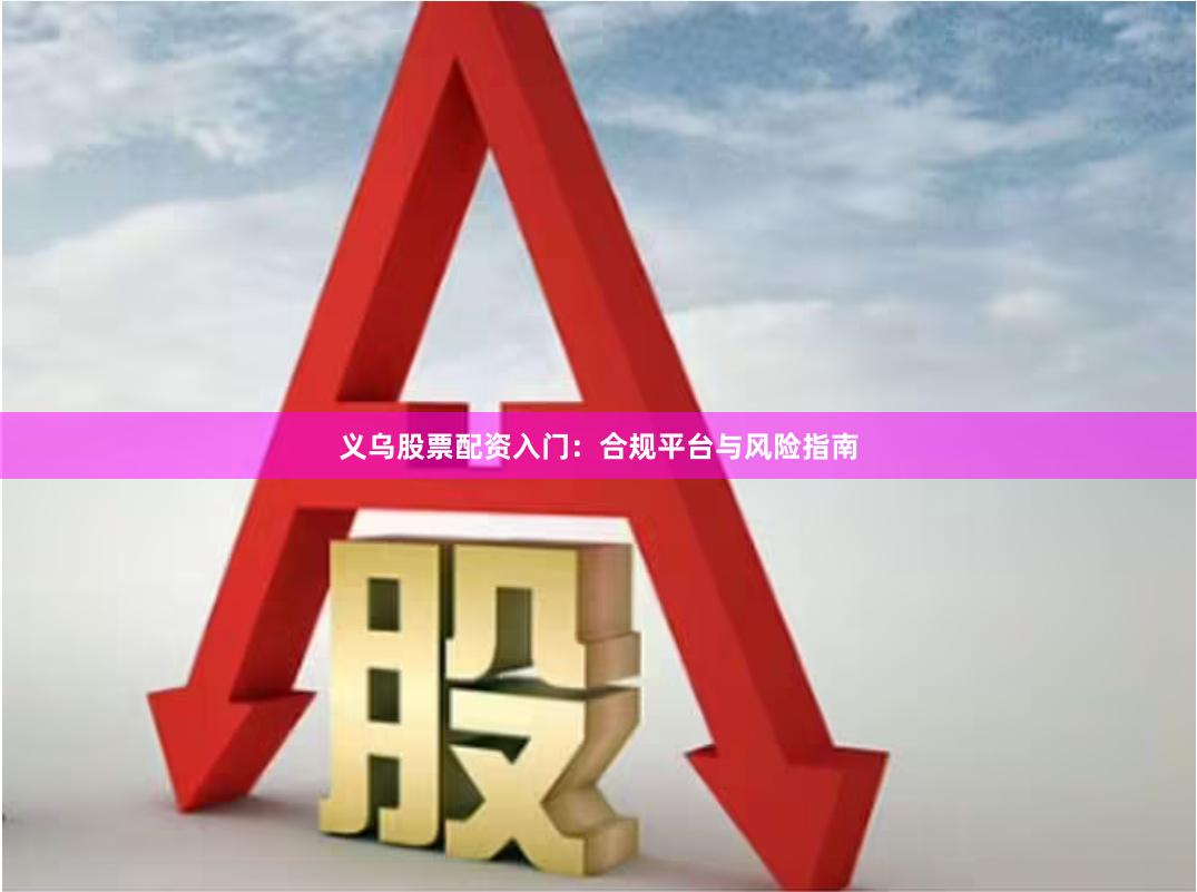 义乌股票配资入门：合规平台与风险指南