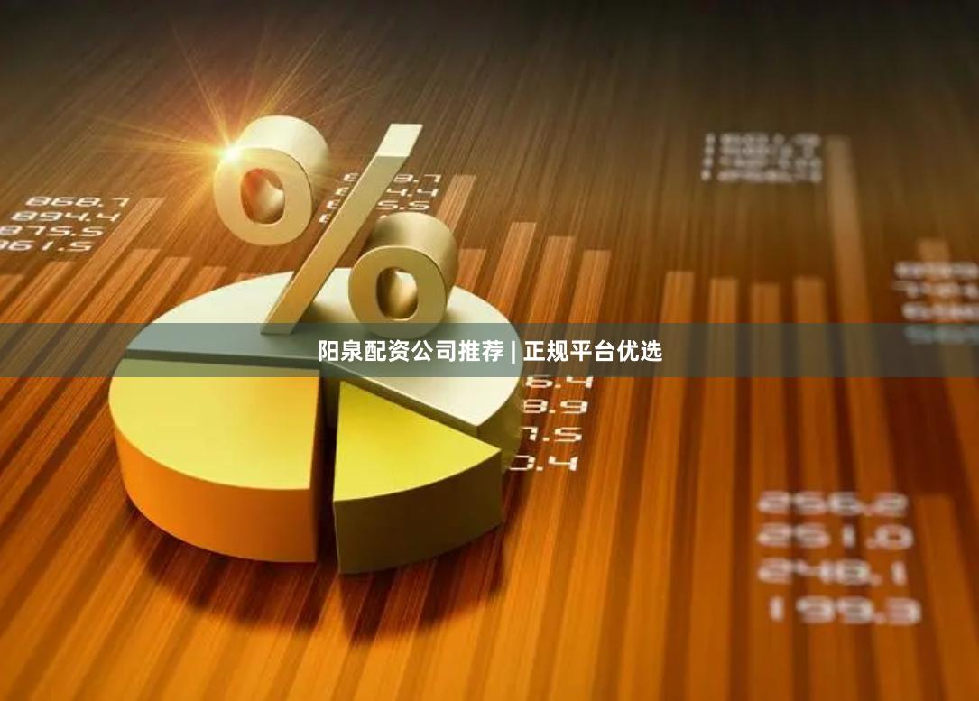 阳泉配资公司推荐 | 正规平台优选