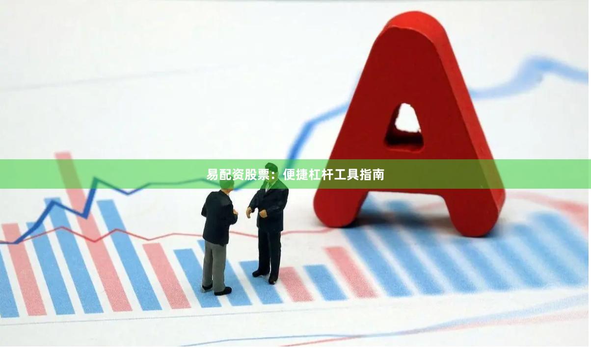 易配资股票：便捷杠杆工具指南