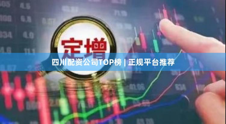 四川配资公司TOP榜 | 正规平台推荐