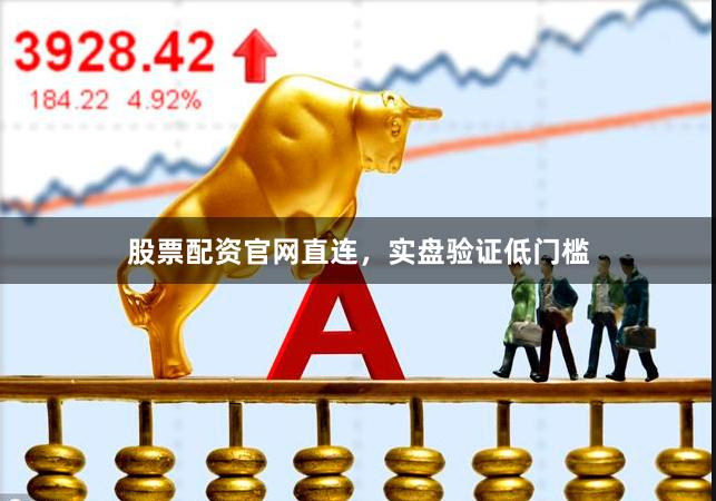 股票配资官网直连，实盘验证低门槛