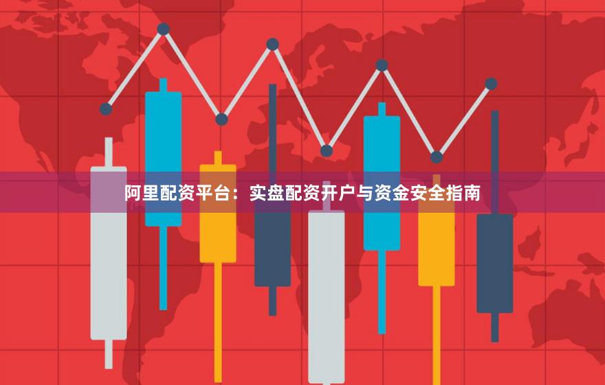 阿里配资平台:实盘配资开户与资金安全指南