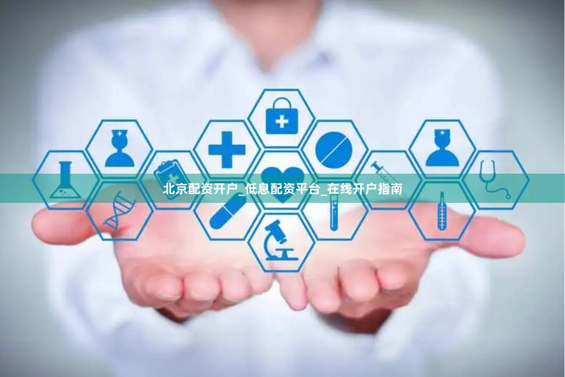 北京配资开户_低息配资平台_在线开户指南