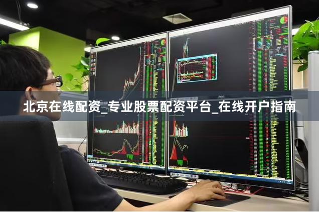 北京在线配资_专业股票配资平台_在线开户指南