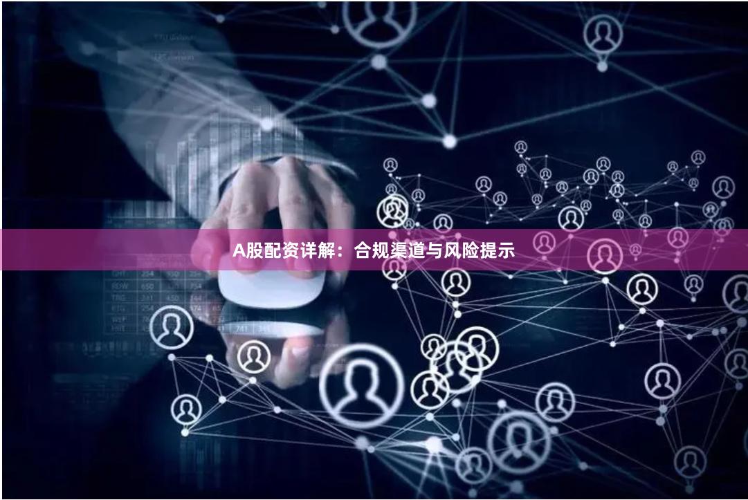A股配资详解：合规渠道与风险提示