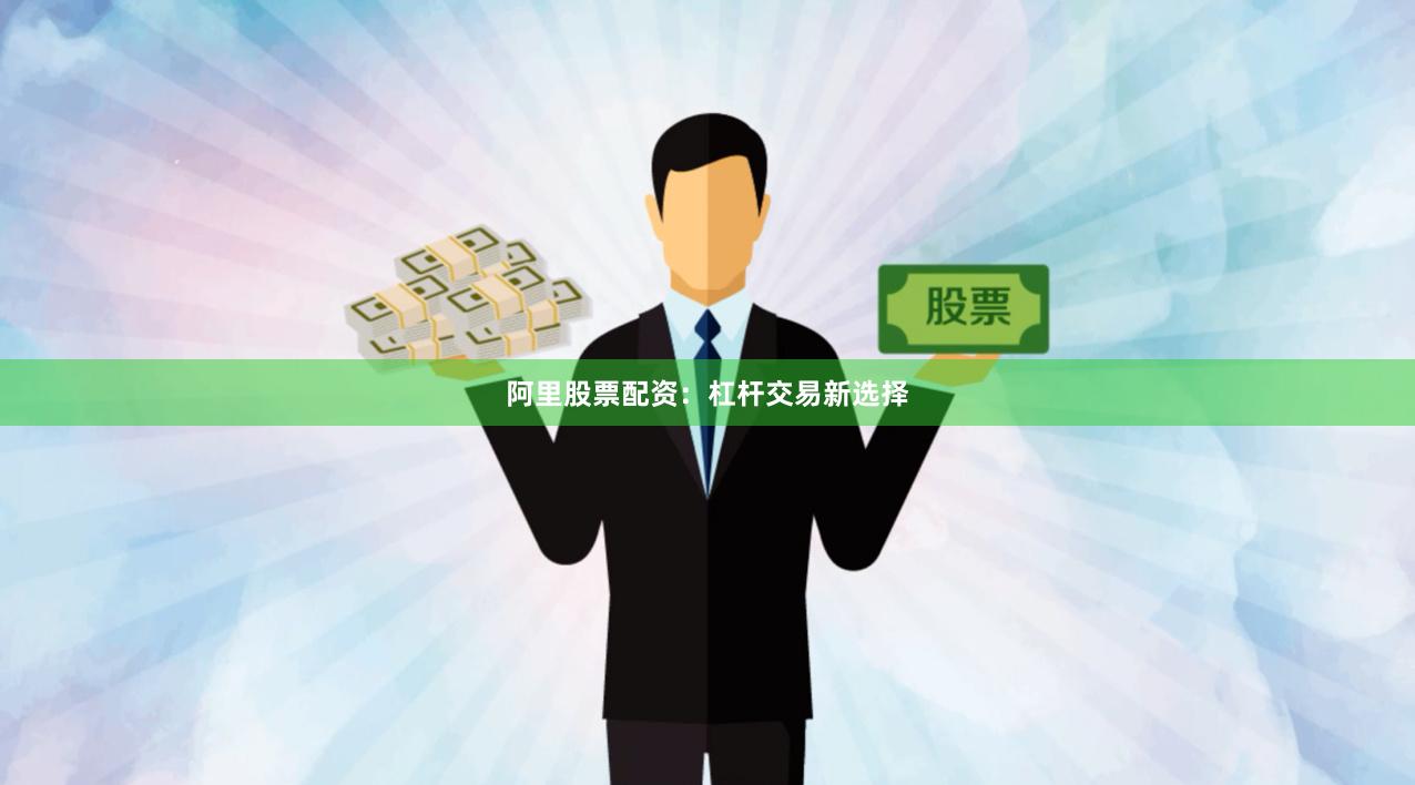 阿里股票配资：杠杆交易新选择