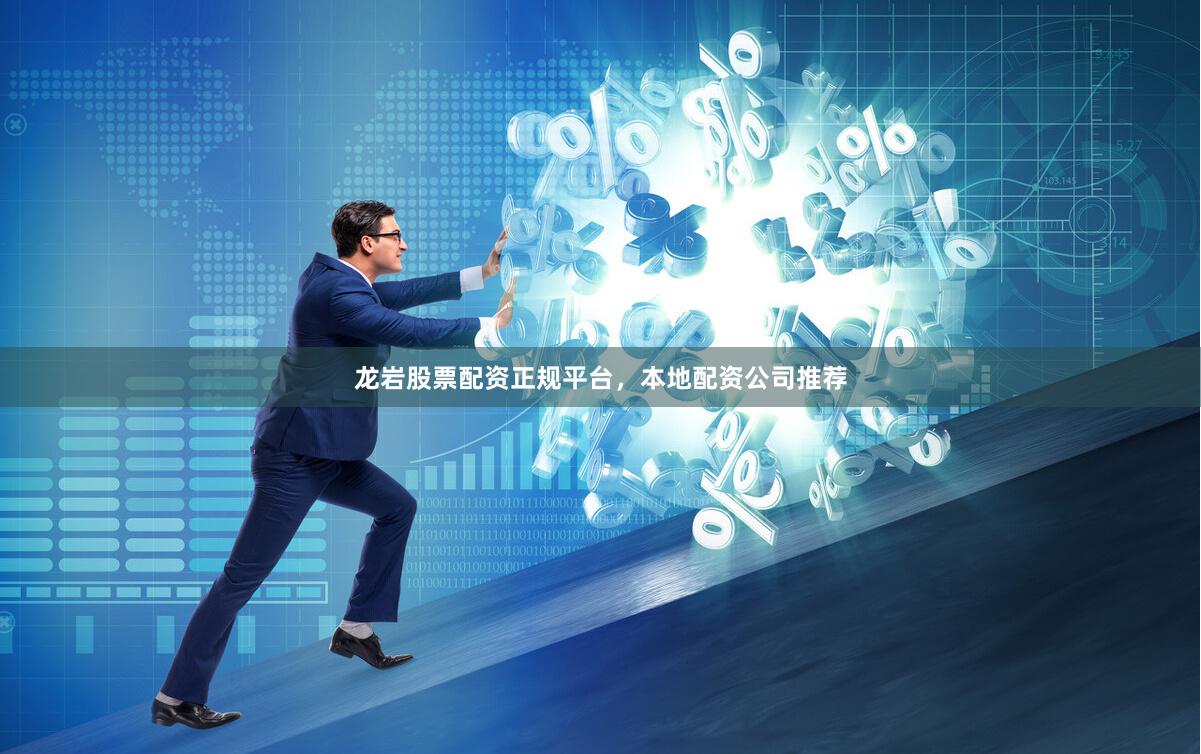 龙岩股票配资正规平台，本地配资公司推荐