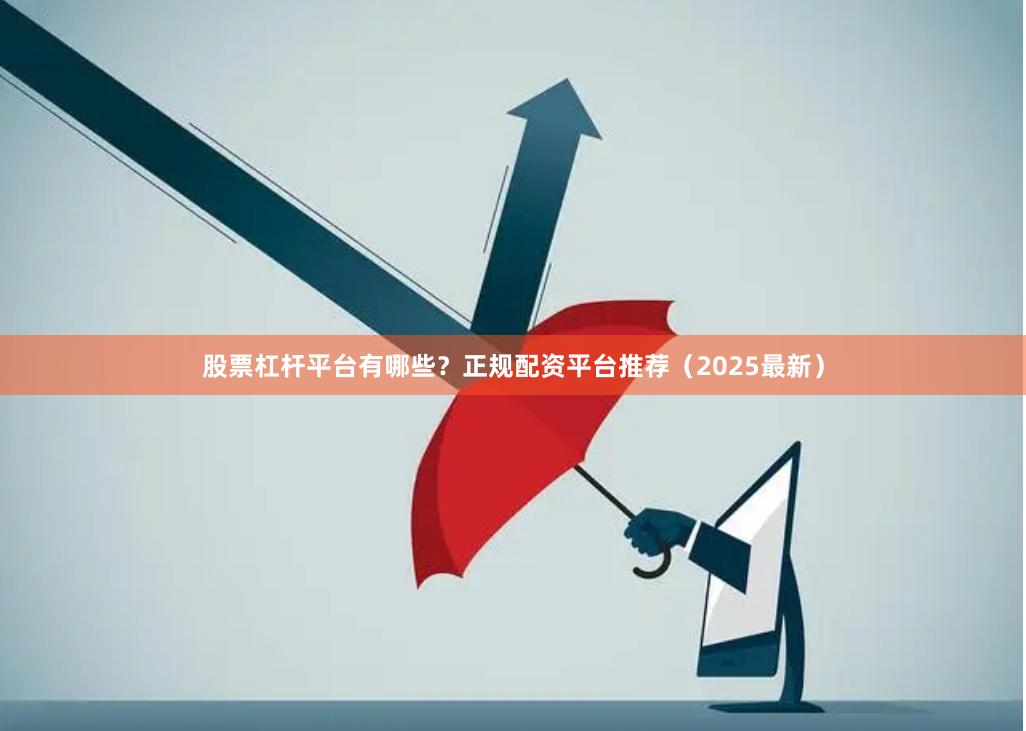 股票杠杆平台有哪些？正规配资平台推荐（2025最新）